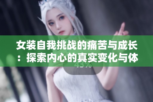 女装自我挑战的痛苦与成长：探索内心的真实变化与体验