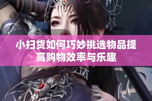 小扫货如何巧妙挑选物品提高购物效率与乐趣