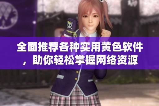 全面推荐各种实用黄色软件，助你轻松掌握网络资源