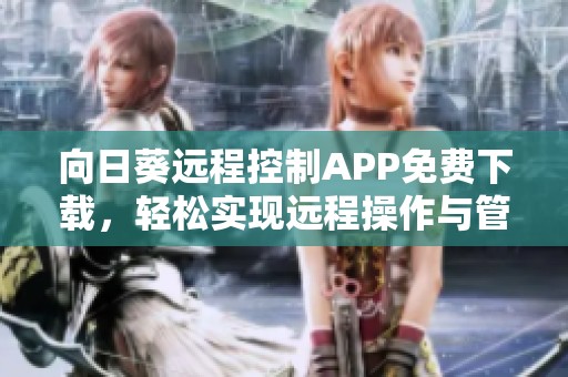 向日葵远程控制APP免费下载，轻松实现远程操作与管理