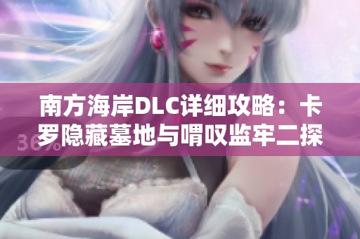 南方海岸DLC详细攻略：卡罗隐藏墓地与喟叹监牢二探索指南