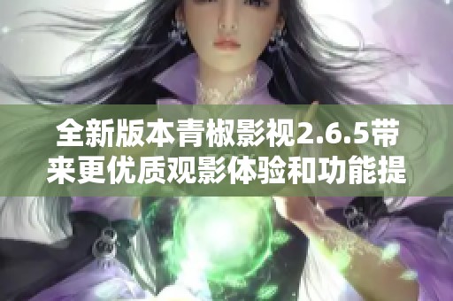 全新版本青椒影视2.6.5带来更优质观影体验和功能提升