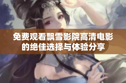 免费观看飘雪影院高清电影的绝佳选择与体验分享