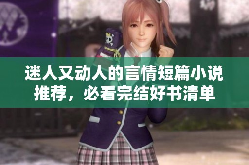 迷人又动人的言情短篇小说推荐，必看完结好书清单
