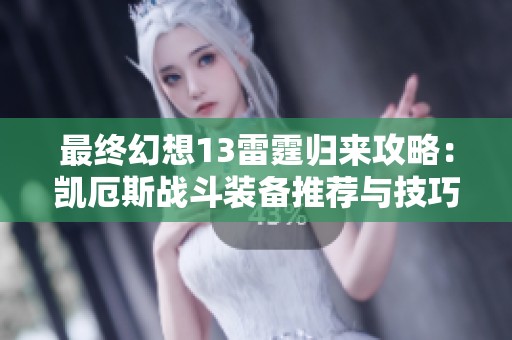 最终幻想13雷霆归来攻略：凯厄斯战斗装备推荐与技巧解析
