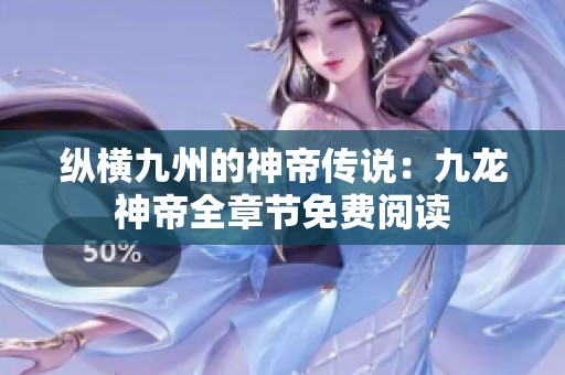纵横九州的神帝传说：九龙神帝全章节免费阅读