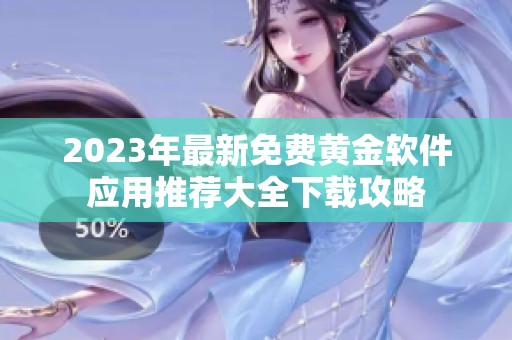 2023年最新免费黄金软件应用推荐大全下载攻略