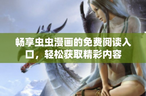 畅享虫虫漫画的免费阅读入口，轻松获取精彩内容