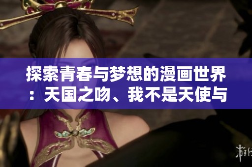探索青春与梦想的漫画世界：天国之吻、我不是天使与下玄之月全攻略