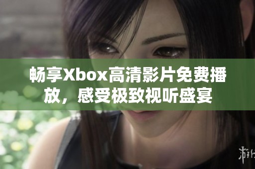 畅享Xbox高清影片免费播放，感受极致视听盛宴