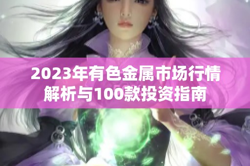 2023年有色金属市场行情解析与100款投资指南