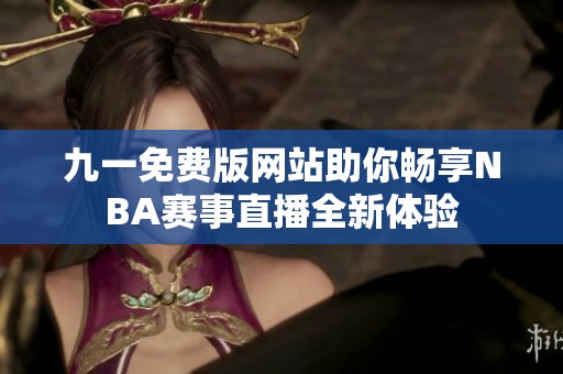 九一免费版网站助你畅享NBA赛事直播全新体验