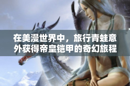 在美漫世界中，旅行青蛙意外获得帝皇铠甲的奇幻旅程