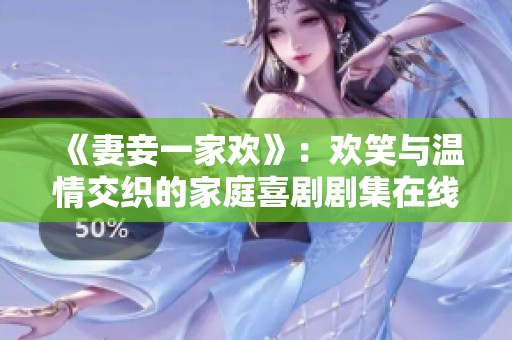 《妻妾一家欢》：欢笑与温情交织的家庭喜剧剧集在线欣赏