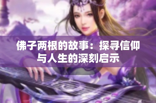佛子两根的故事：探寻信仰与人生的深刻启示