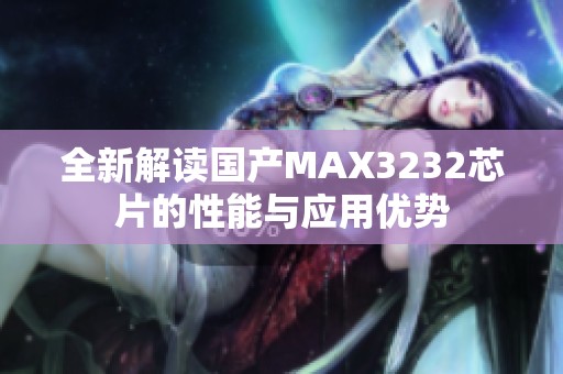 全新解读国产MAX3232芯片的性能与应用优势