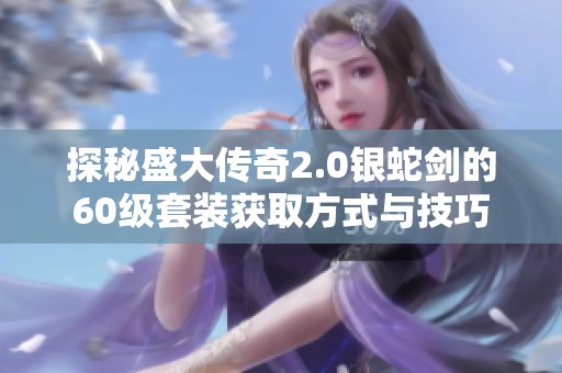 探秘盛大传奇2.0银蛇剑的60级套装获取方式与技巧