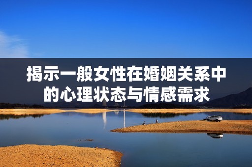 揭示一般女性在婚姻关系中的心理状态与情感需求