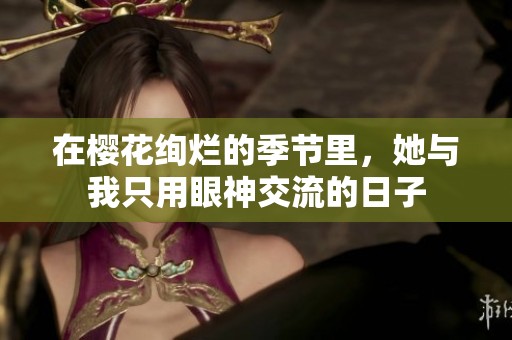 在樱花绚烂的季节里，她与我只用眼神交流的日子