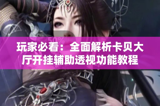 玩家必看：全面解析卡贝大厅开挂辅助透视功能教程