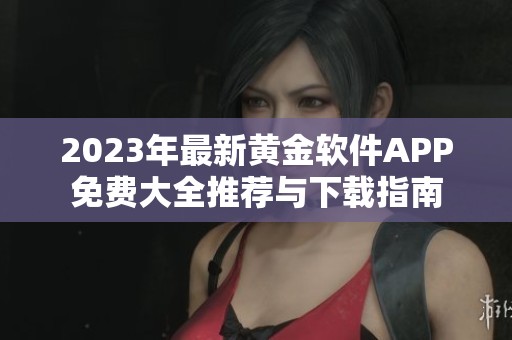 2023年最新黄金软件APP免费大全推荐与下载指南