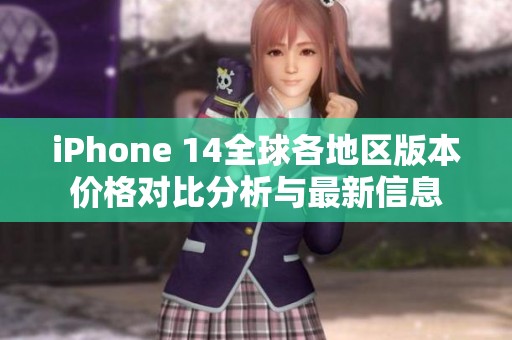 iPhone 14全球各地区版本价格对比分析与最新信息
