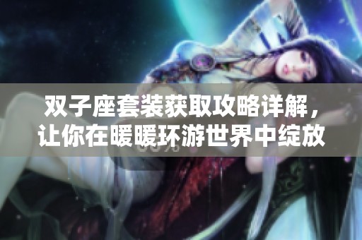 双子座套装获取攻略详解，让你在暖暖环游世界中绽放光彩