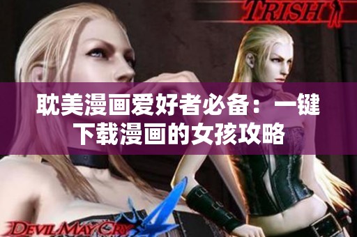 耽美漫画爱好者必备：一键下载漫画的女孩攻略