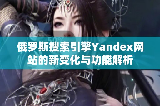 俄罗斯搜索引擎Yandex网站的新变化与功能解析