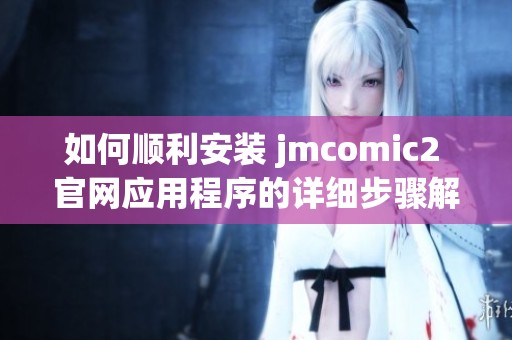 如何顺利安装 jmcomic2 官网应用程序的详细步骤解析