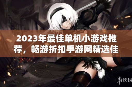 2023年最佳单机小游戏推荐，畅游折扣手游网精选佳作