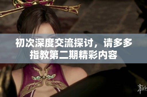初次深度交流探讨，请多多指教第二期精彩内容