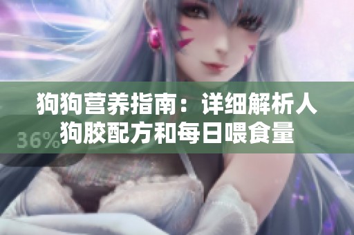 狗狗营养指南：详细解析人狗胶配方和每日喂食量