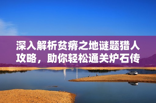 深入解析贫瘠之地谜题猎人攻略，助你轻松通关炉石传说