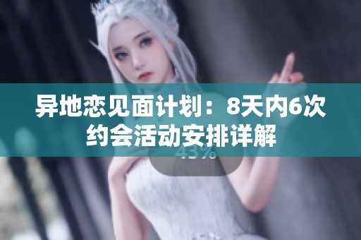 异地恋见面计划：8天内6次约会活动安排详解