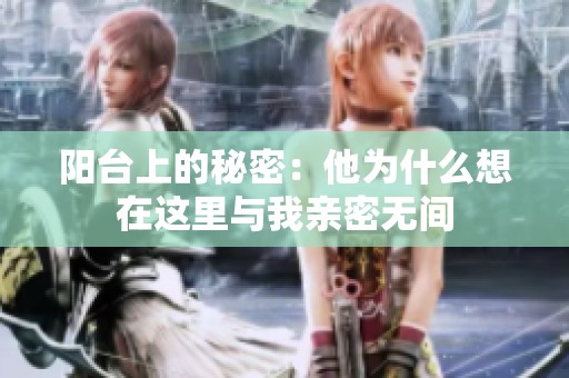 阳台上的秘密：他为什么想在这里与我亲密无间