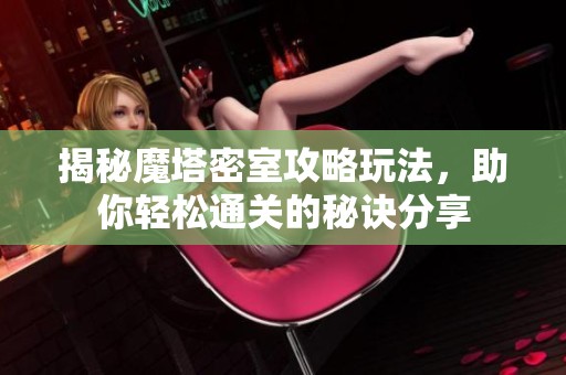 揭秘魔塔密室攻略玩法，助你轻松通关的秘诀分享