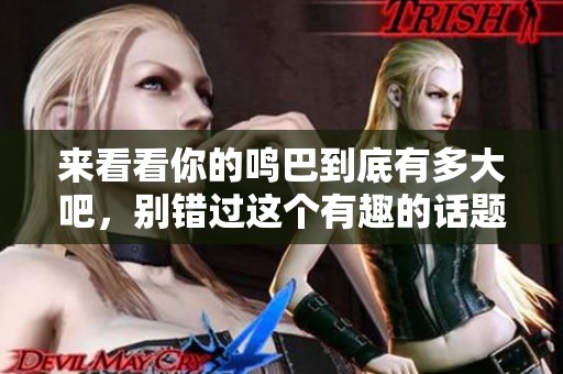 来看看你的鸣巴到底有多大吧，别错过这个有趣的话题！
