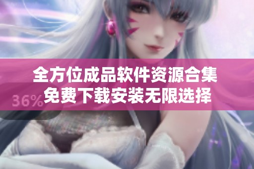 全方位成品软件资源合集 免费下载安装无限选择