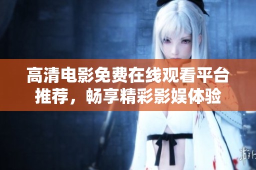 高清电影免费在线观看平台推荐，畅享精彩影娱体验