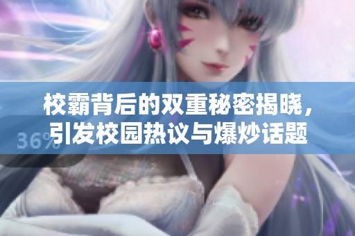 校霸背后的双重秘密揭晓，引发校园热议与爆炒话题