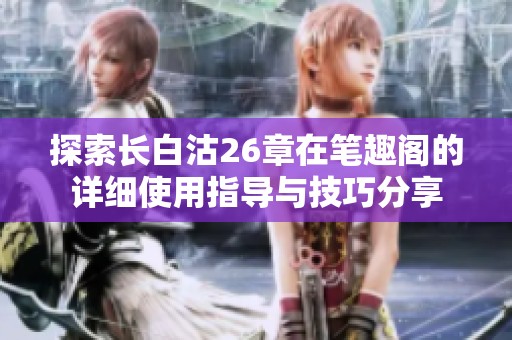 探索长白沽26章在笔趣阁的详细使用指导与技巧分享