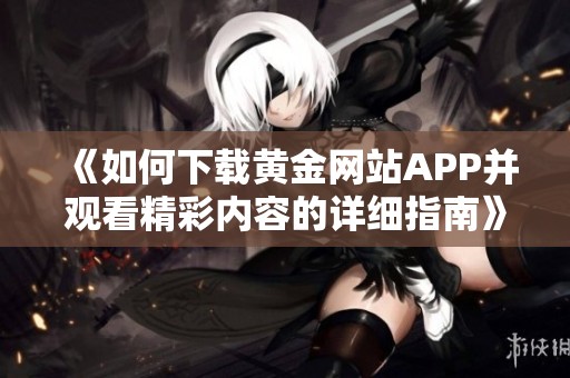 《如何下载黄金网站APP并观看精彩内容的详细指南》