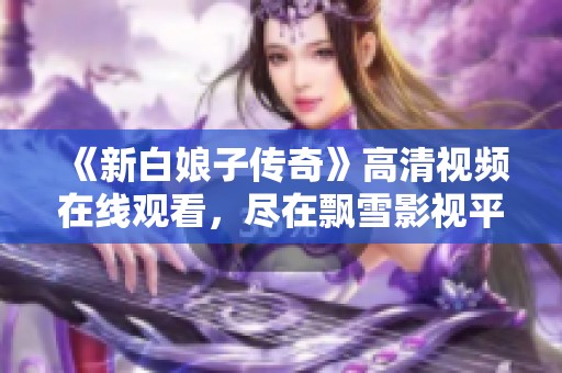 《新白娘子传奇》高清视频在线观看，尽在飘雪影视平台
