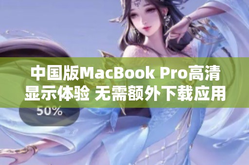 中国版MacBook Pro高清显示体验 无需额外下载应用程序