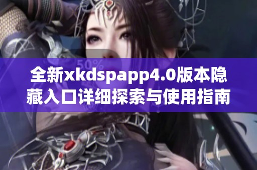 全新xkdspapp4.0版本隐藏入口详细探索与使用指南