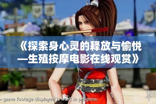 《探索身心灵的释放与愉悦—生殖按摩电影在线观赏》