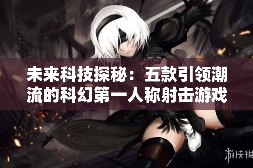 未来科技探秘：五款引领潮流的科幻第一人称射击游戏推荐
