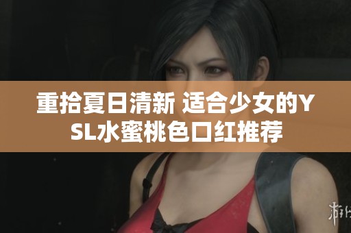 重拾夏日清新 适合少女的YSL水蜜桃色口红推荐