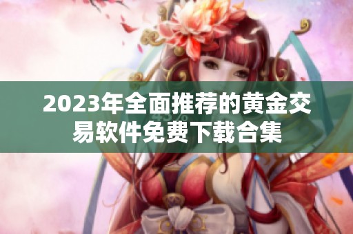 2023年全面推荐的黄金交易软件免费下载合集